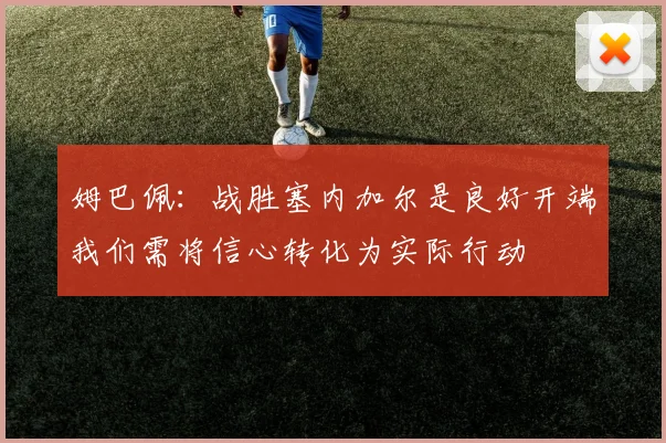 姆巴佩：战胜塞内加尔是良好开端我们需将信心转化为实际行动