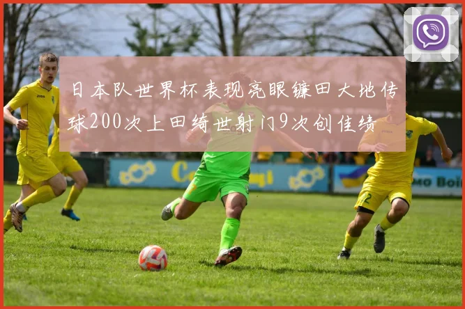 日本队世界杯表现亮眼镰田大地传球200次上田绮世射门9次创佳绩