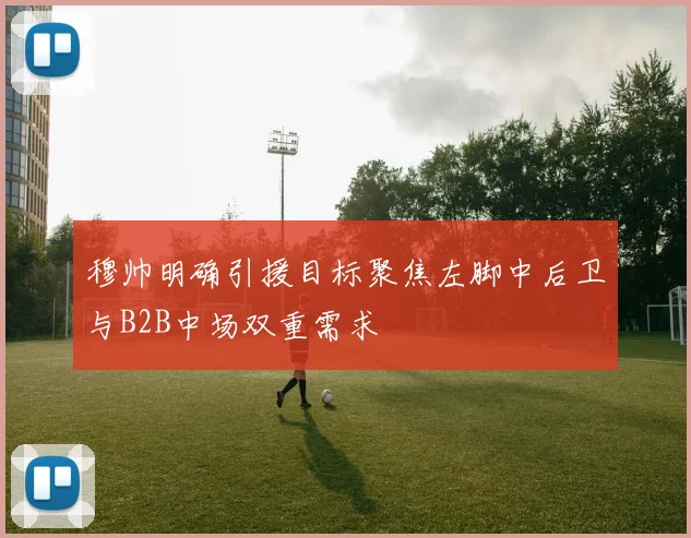 穆帅明确引援目标聚焦左脚中后卫与B2B中场双重需求