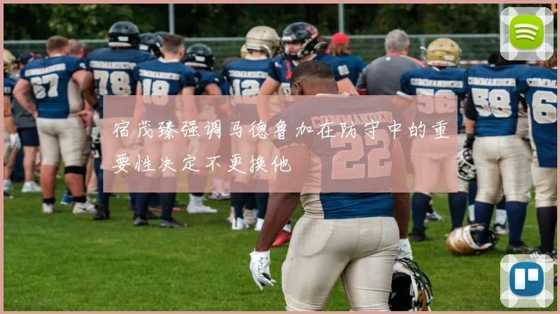 宿茂臻强调马德鲁加在防守中的重要性决定不更换他