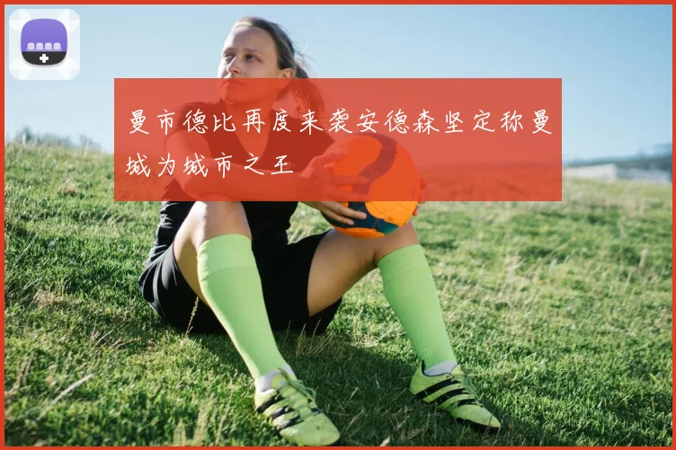 曼市德比再度来袭安德森坚定称曼城为城市之王