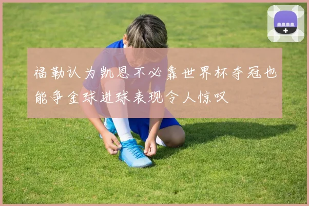 福勒认为凯恩不必靠世界杯夺冠也能争金球进球表现令人惊叹