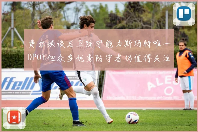 费尔顿谈后卫防守能力斯玛特唯一DPOY但众多优秀防守者仍值得关注