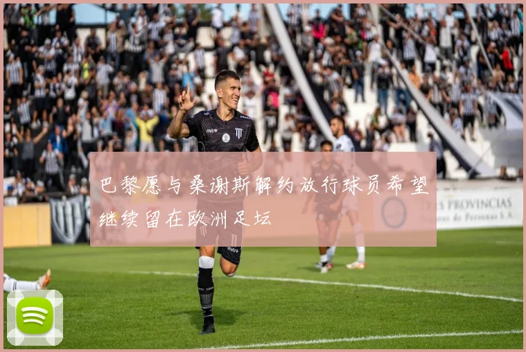 巴黎愿与桑谢斯解约放行球员希望继续留在欧洲足坛